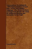 Conversations On Arithmetic - With Demonstrations To Each Rule, In Easy And Familiar Language - The Whole Of Which Is Designed To Render The Study Of Arithmetic Pleasing And Instructive To The Pupil 1444687433 Book Cover
