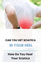 Can You Get Sciatica In Your Heel: How Do You Heal Your Sciatica: How To Heal Your Upper Back Pain B091F5SMGX Book Cover