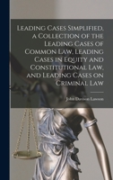 Leading Cases Simplified, a Collection of the Leading Cases of Common Law, Leading Cases in Equity and Constitutional Law, and Leading Cases on Criminal Law 1019204907 Book Cover