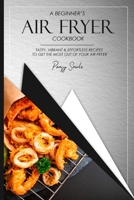 A Beginner's Air Fryer Cookbook: Tasty, Vibrant & Effortless Recipes to Get the Most Out of Your Air Fryer 1802157123 Book Cover