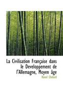 La Civilisation Française dans le Développement de l'Allemagne, Moyen âge 1116485893 Book Cover