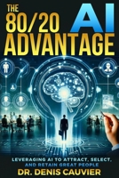 The 80/20 AI Advantage:: Leveraging AI to Attract, Select, and Retain GREAT People 1069178918 Book Cover
