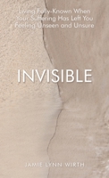 Invisible: Living Fully-Known When Your Suffering Has Left You Feeling Unseen and Unsure B0G7TKVSMP Book Cover