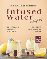 Icy and Refreshing: Infused Water Recipes: Delicious Infused Waters to Keep the Thirst Away B09L3283DS Book Cover