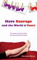 Have Courage and the World Is Yours: Advice for Women Who Want to Take Their Lives Into Their Own Hands 1844091864 Book Cover
