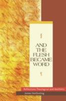 And the Flesh Became Word: Reflections Theological and Aesthetic 0824523024 Book Cover