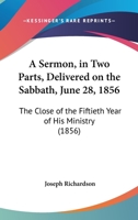 A Sermon, in Two Parts, Delivered On the Sabbath, June 28, 1856: The Close of the Fiftieth Year of His Ministry, As Pastor of the First Church and Parish in Hingham 1437466583 Book Cover