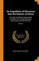 An Expedition of Discovery Into the Interior of Africa: Through the Hitherto Undescribed Countries of the Great Namaquas, Boschmans, and Hill Damaras; Volume 1 1017398348 Book Cover
