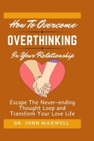 How to Overcome Overthinking in Your Relationship: Escape The Never-ending Thought Loop and Transform Your Love Life B0CQBTBWRC Book Cover