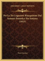 Per Le Tre Legazioni Riacquistate Dal Sommo Pontefice Pio Settimo: Orazione E Lettere (Classic Reprint) 1149746831 Book Cover
