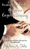 Becoming the Lady Guys Are Eager to Marry: How to Get Married Faster Than You Ever Thought Possible 1440112908 Book Cover