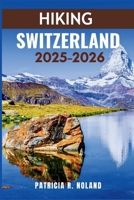 HIKING SWITZERLAND 2025–2026: Discover the heart of the Alps — where every path leads to wonder B0FVVLN2F9 Book Cover