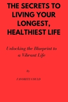 The secrets to living your longest, healthiest life: Unlocking the Blueprint to a Vibrant Life B0CCCX24TM Book Cover