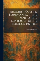 Allegheny County, Pennsylvania in the War for the Suppression of the Rebellion 1861-1865 1025269373 Book Cover