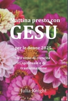 Mattina presto con GESÙ per le donne 2025: Un anno di crescita spirituale e di trasformazione (Italian Edition) B0DS2GCKDH Book Cover