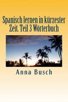 Spanisch lernen in kürzester Zeit. Teil 3 Wörterbuch: Der einprägsame Sprachkurs durch systematischen Aufbau! 1503163261 Book Cover