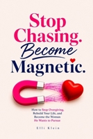 Stop Chasing. Become Magnetic.: How to Stop Overgiving, Rebuild Your Life, and Become the Woman He Wants to Pursue B0H8BFFQSG Book Cover