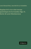 Esquisse de la vie et des travaux apostoliques de Sa Grandeur Mgr. Fr. Xavier de Laval-Montmorency 3388788391 Book Cover