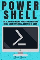 Powershell: The Ultimate Windows Powershell Beginners Guide. Learn Powershell Scripting in a Day! 1545494320 Book Cover