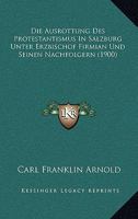 Die Ausrottung Des Protestantismus In Salzburg Unter Erzbischof Firmian Und Seinen Nachfolgern (1900) 116106785X Book Cover