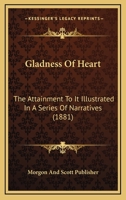 Gladness Of Heart: The Attainment To It Illustrated In A Series Of Narratives 1166477150 Book Cover