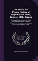 The public and private history of Napoleon the third, Emperor of the French: with biographical notices of his most distinguished ministers, generals, ... the war in Italy / by Samuel M. Smucker [i.e. 1016905726 Book Cover