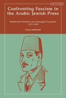 Confronting Fascism in the Arabic Jewish Press: Intellectual Debates and Entangled Loyalties, 1933-1948 0755652746 Book Cover