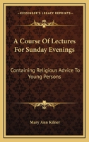 A course of lectures, for Sunday evenings: containing religious advice to young persons 0548408076 Book Cover