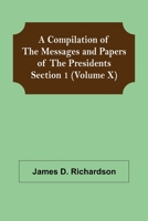 A Compilation of the Messages and Papers of the Presidents Section 1 9355756909 Book Cover