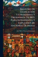 Registro De Legislación Ultramarina Y Ordenanza De 1803, Para Intendentes Y Empleados De Hacienda De Indias: Contiene 94 Artículos En 19 Capítulos ... Policía (1839. Xi, 618 P.) 1148994777 Book Cover