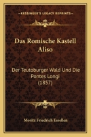 Das Roemische Kastell Aliso, Der Teutoburger Wald Und Die Pontes Longi: Ein Beitrag Zur Geschichte Der Kriege Zwischen Den Roemern Und Deutschen in ... - Primary Source Edition 1018014403 Book Cover