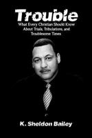 Trouble: What Every Christian Should Know About Trials, Tribulations and Troublesome Times 0989782611 Book Cover