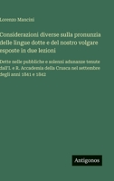 Considerazioni diverse sulla pronunzia delle lingue dotte e del nostro volgare esposte in due lezioni: Dette nelle pubbliche e solenni adunanze tenute ... Crusca nel settembre degli anni 1841 e 1842 3388038619 Book Cover