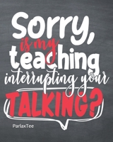 Sorry is my teaching interrupting your talking!: Daily, Weekly and Monthly Teacher Planner Academic Year August - June Lesson Plan and Record Book with Awesome Quotes Cover for Best Teachers (2019-202 169726137X Book Cover