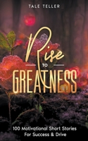 Rise To Greatness: 100 Motivational Short Stories For Success & Drive B0C4CNN88S Book Cover