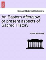 An Eastern Afterglow, or present aspects of Sacred History 1241453160 Book Cover