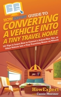 HowExpert Guide to Converting a Vehicle into a Tiny Travel Home: 101 Tips to Learn How to Convert a School Bus, Van, or Other Vehicle into a Tiny Traveling House on Wheels 1648918344 Book Cover