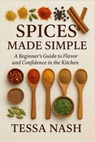 Spices Made Simple: A Beginner’s Guide to Flavor and Confidence in the Kitchen B0FR987WFZ Book Cover