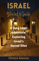 Israel Travel Guide: A Holy Land Adventure: Exploring Israel's Sacred Sites B0BYBC2BYD Book Cover