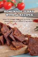 Homemade Jerky With 45 Recipes: How To Make Healthy & Nutritious Jerky Using A Variety Of Meats: Fish Jerky Recipes B09774CH8Y Book Cover