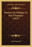 Histoire de Philippe II, Roi D'Espagne (1822) 1272236854 Book Cover