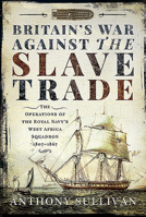 Britain's War Against the Slave Trade: The Operations of the Royal Navy's West Africa Squadron 1807-1867 152671793X Book Cover