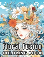 Floral Fusion Coloring Book: Craft Your Serene Oasis: 50 Calming Floral Portraits B0CLZXHHTQ Book Cover