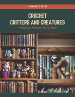 Crochet Critters and Creatures: Amigurumi Patterns for All Book B0CRQ2NQ2P Book Cover