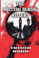 The British Serial Killers Trivia Book: Explore the Dark Minds, Unsolved Mysteries, and Gripping True Crime Stories Behind Britain’s Most Notorious Killers B0DT983J28 Book Cover