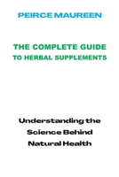The Complete Guide to Herbal Supplements: Understanding the Science Behind Natural Health B0BW2RSN9N Book Cover