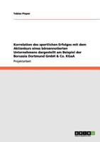 Korrelation des sportlichen Erfolges mit dem Aktienkurs eines börsennotierten Unternehmens dargestellt am Beispiel der Borussia Dortmund GmbH & Co. KGaA 365602555X Book Cover