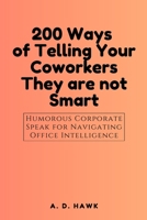 200 Ways of Telling Your Coworkers They are not Smart.: Humorous Corporate Speak for Navigating Office Intelligence B0DRY9YW8X Book Cover