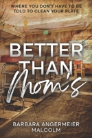 Better Than Mom's : Where You Don't Have to Be Told to Clean Your Plate 1970552182 Book Cover