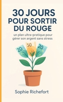 30 Jours Pour Sortir Du Rouge : Gérer Son Argent Sans Stress: Un plan budget ultra-pratique pour apprendre à maîtriser son compte, gérer ses dépenses, ... et épargner sans effort (French Edition) B0FSK7FN54 Book Cover